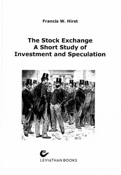 Francis W Hirst - The Stock Exchange - A Short Study of Investment and Speculation